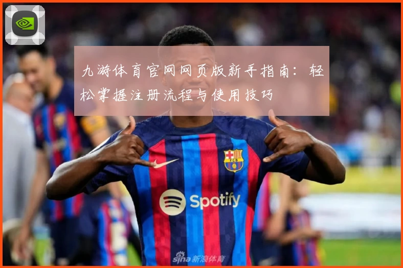 九游体育官网网页版新手指南：轻松掌握注册流程与使用技巧