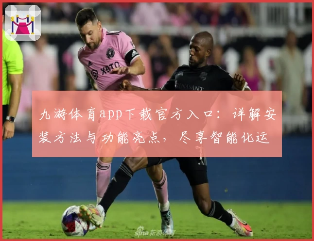 九游体育app下载官方入口：详解安装方法与功能亮点，尽享智能化运动体验