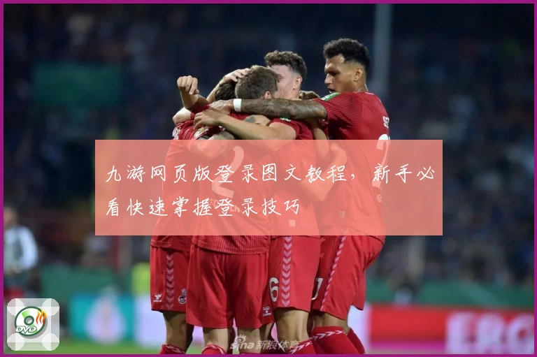 九游网页版登录图文教程,新手必看快速掌握登录技巧