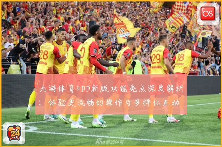 九游体育app新版功能亮点深度解析：体验更流畅的操作与多样化互动乐趣