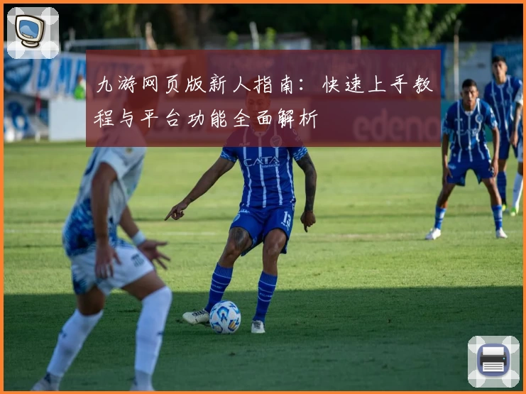 九游网页版新人指南：快速上手教程与平台功能全面解析