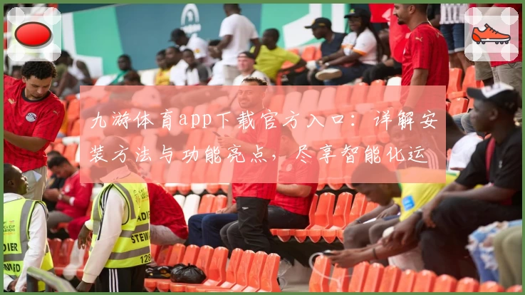 九游体育app下载官方入口：详解安装方法与功能亮点，尽享智能化运动体验
