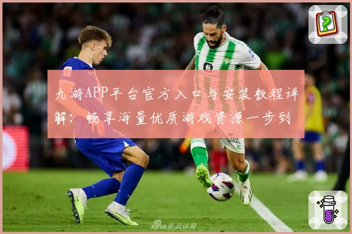 九游APP平台官方入口与安装教程详解：畅享海量优质游戏资源一步到位