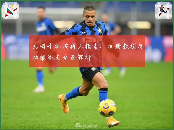 九游手机端新人指南：注册教程与功能亮点全面解析