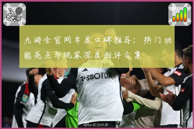 九游会官网年度口碑推荐：热门功能亮点与玩家深度测评合集