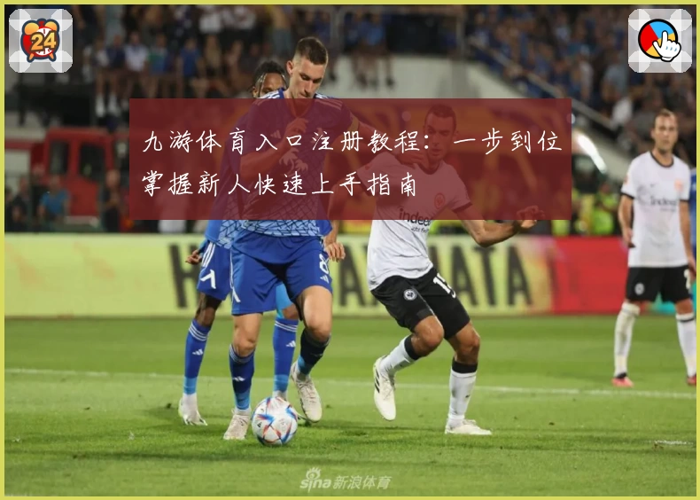 九游体育入口注册教程:一步到位掌握新人快速上手指南