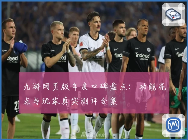 九游网页版年度口碑盘点：功能亮点与玩家真实测评合集