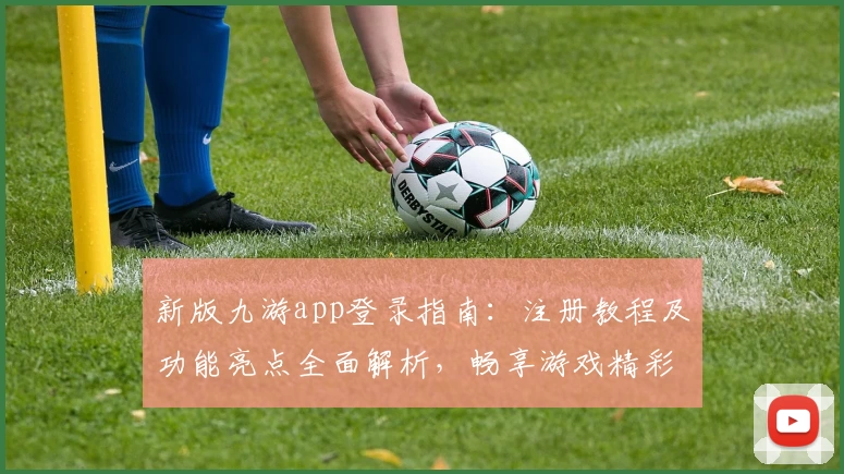新版九游app登录指南：注册教程及功能亮点全面解析，畅享游戏精彩推荐