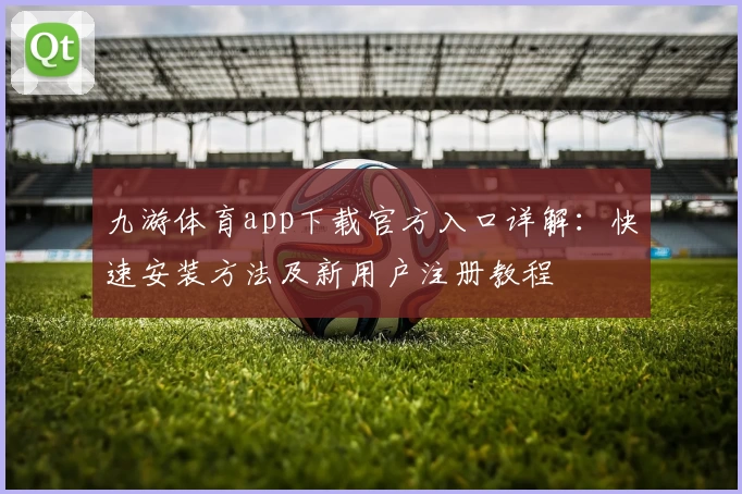 九游体育app下载官方入口详解：快速安装方法及新用户注册教程