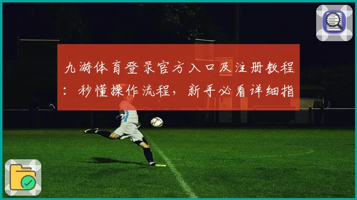 九游体育登录官方入口及注册教程：秒懂操作流程，新手必看详细指南