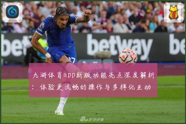九游体育app新版功能亮点深度解析：体验更流畅的操作与多样化互动乐趣
