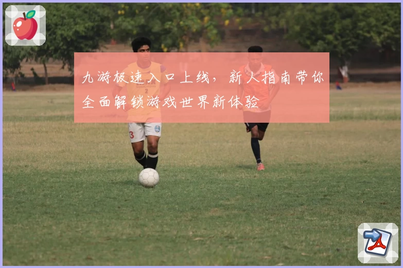 九游极速入口上线，新人指南带你全面解锁游戏世界新体验