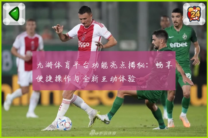 九游体育平台功能亮点揭秘：畅享便捷操作与全新互动体验