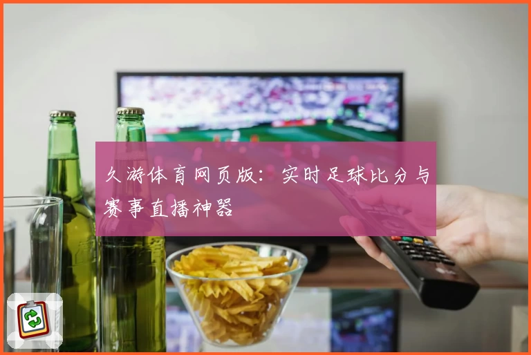 久游体育网页版：实时足球比分与赛事直播神器