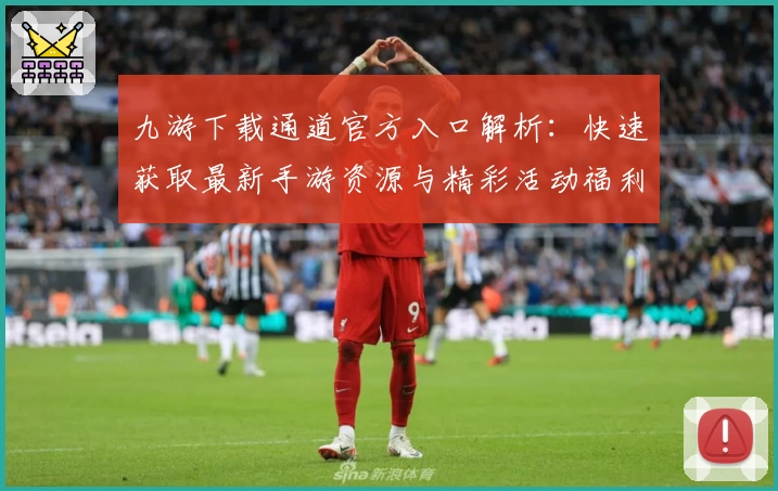 九游下载通道官方入口解析：快速获取最新手游资源与精彩活动福利