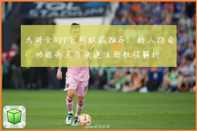 九游会app官网权威推荐：新人指南、功能亮点与快速注册教程解析