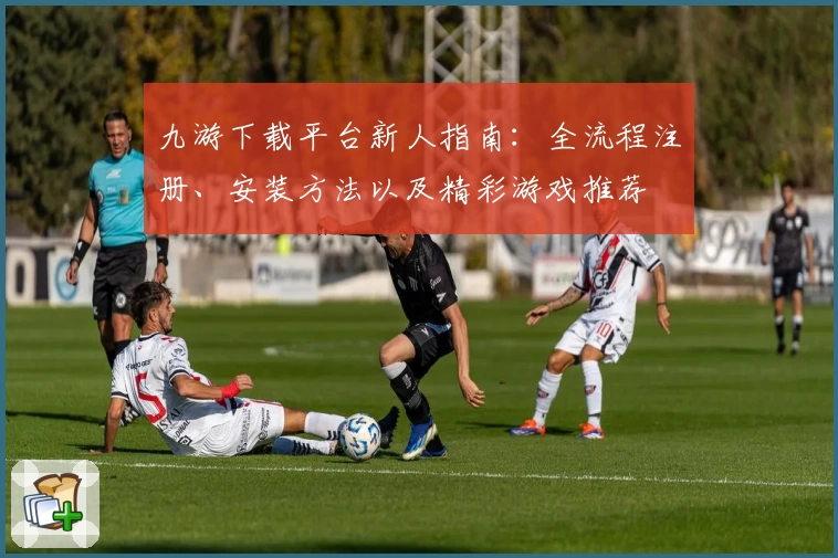 九游下载平台新人指南：全流程注册、安装方法以及精彩游戏推荐