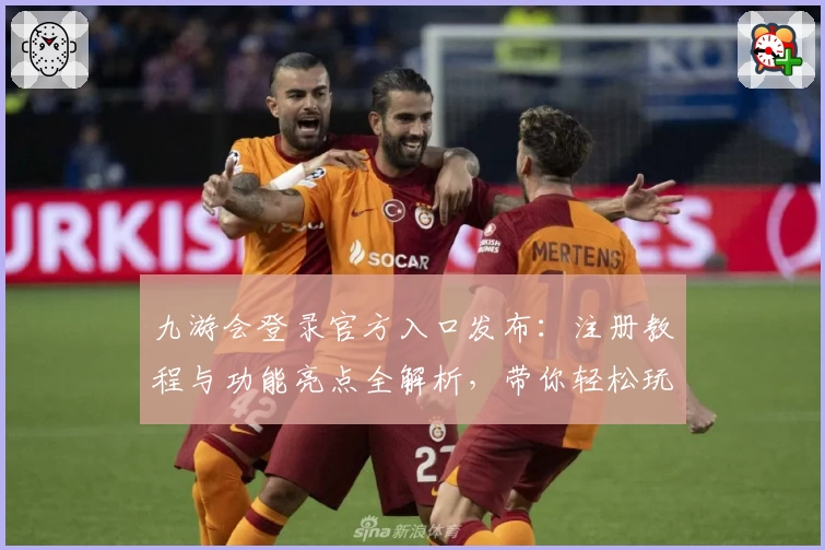 九游会登录官方入口发布：注册教程与功能亮点全解析，带你轻松玩转平台