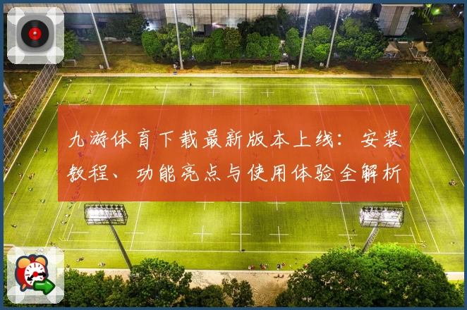 九游体育下载最新版本上线：安装教程、功能亮点与使用体验全解析