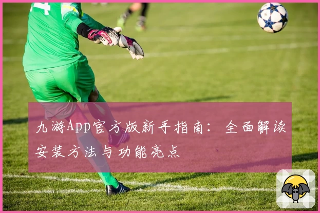 九游App官方版新手指南：全面解读安装方法与功能亮点