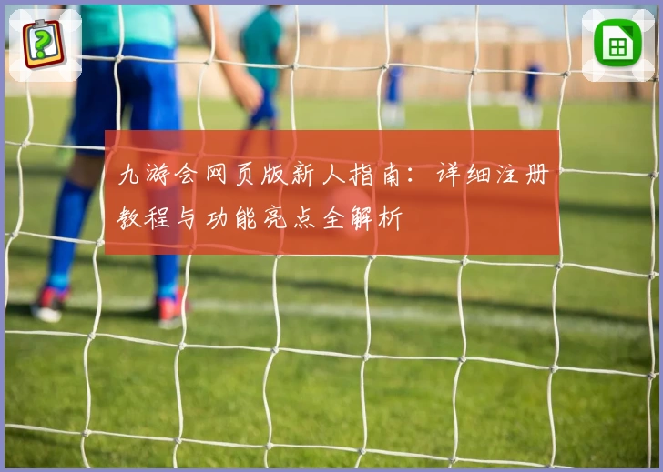 九游会网页版新人指南：详细注册教程与功能亮点全解析