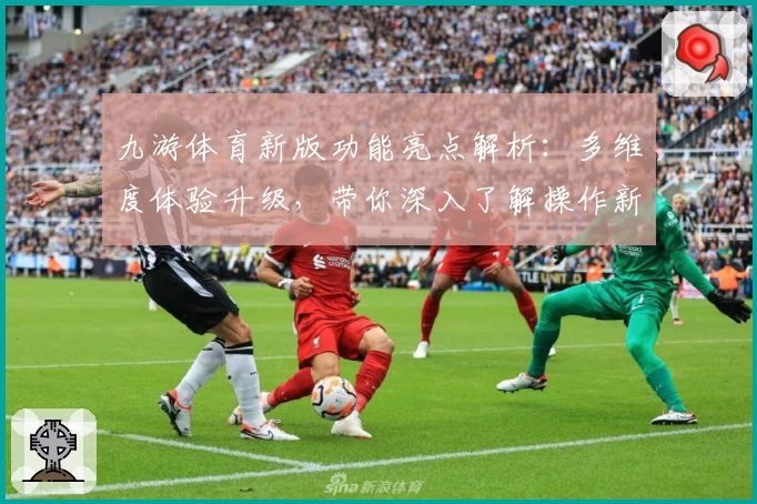 九游体育新版功能亮点解析：多维度体验升级，带你深入了解操作新趋势