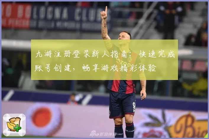 九游注册登录新人指南：快速完成账号创建，畅享游戏精彩体验