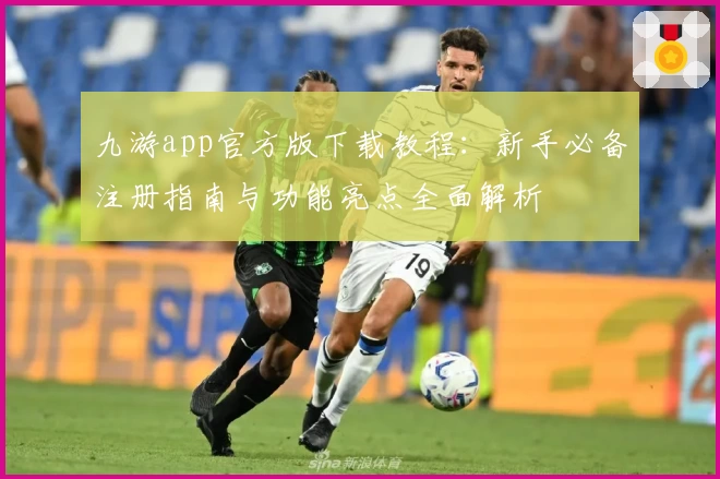 九游app官方版下载教程：新手必备注册指南与功能亮点全面解析