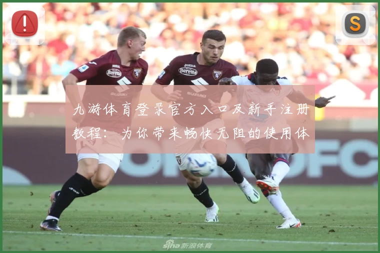 九游体育登录官方入口及新手注册教程：为你带来畅快无阻的使用体验