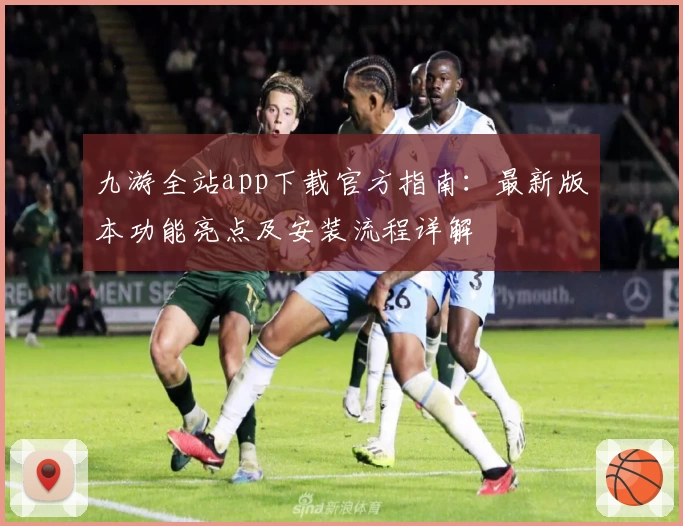 九游全站app下载官方指南：最新版本功能亮点及安装流程详解