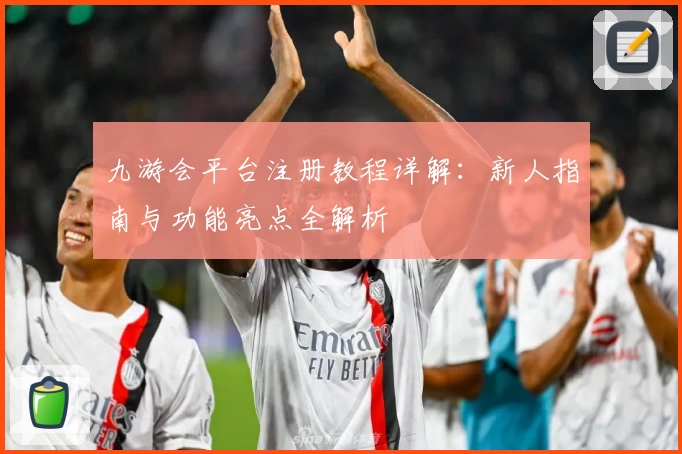 九游会平台注册教程详解：新人指南与功能亮点全解析