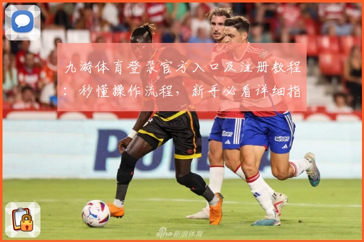 九游体育登录官方入口及注册教程：秒懂操作流程，新手必看详细指南