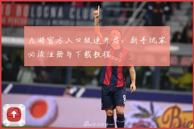 九游官方入口极速开启，新手玩家必读注册与下载教程