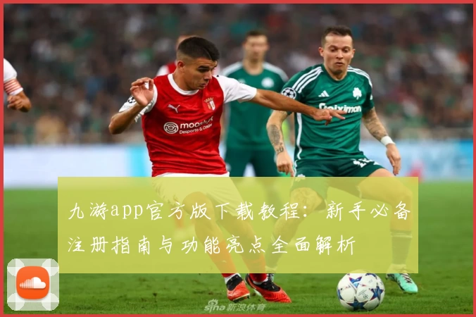 九游app官方版下载教程：新手必备注册指南与功能亮点全面解析