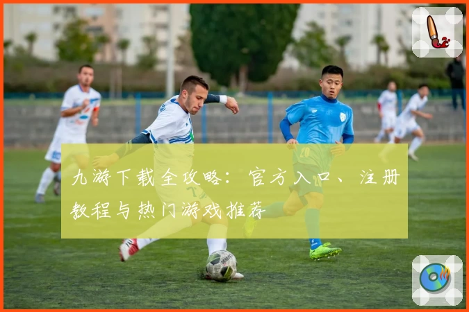 九游下载全攻略：官方入口、注册教程与热门游戏推荐