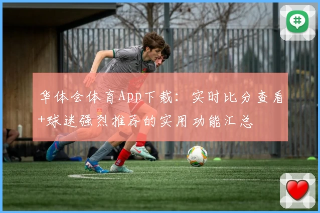 华体会体育App下载：实时比分查看+球迷强烈推荐的实用功能汇总