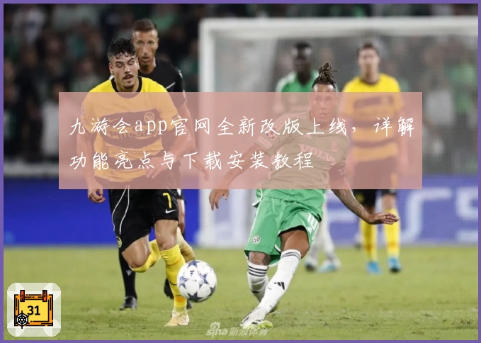 九游会app官网全新改版上线，详解功能亮点与下载安装教程